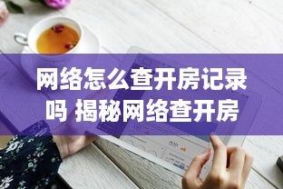 网络怎么查开房记录吗 揭秘网络查开房记录，方法、技巧与注意事项