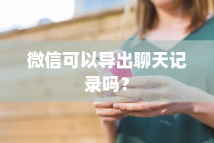 微信可以导出聊天记录吗？