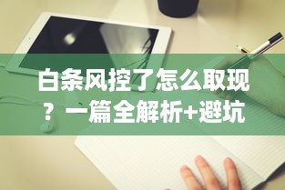 白条风控了怎么取现？一篇全解析+避坑指南