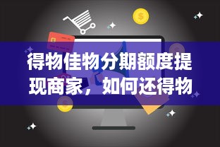 得物佳物分期额度提现商家，如何还得物佳物分期的额度钱？