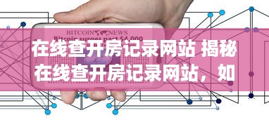 在线查开房记录网站 揭秘在线查开房记录网站，如何轻松查询酒店入住信息？