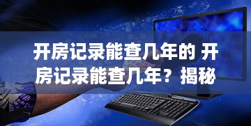 开房记录能查几年的 开房记录能查几年？揭秘隐私保护与信息查询的边界