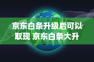 京东白条升级后可以取现 京东白条大升级！现在不仅能消费，还能轻松取现啦！