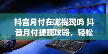 抖音月付在哪提现吗 抖音月付提现攻略，轻松操作，快速到账！