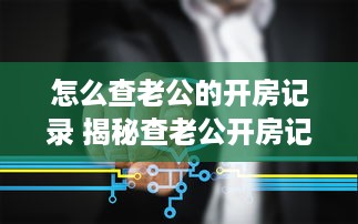 怎么查老公的开房记录 揭秘查老公开房记录的秘籍，让你心中有数！