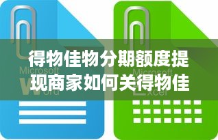 得物佳物分期额度提现商家如何关得物佳物分期额度？深度解析与操作指南