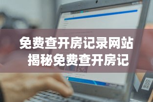 免费查开房记录网站 揭秘免费查开房记录网站，如何轻松获取他人入住信息？