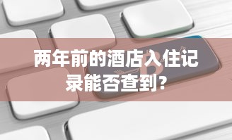两年前的酒店入住记录能否查到？