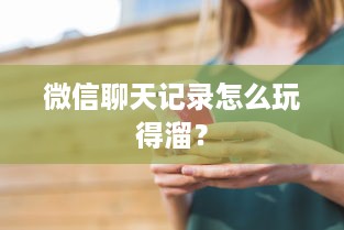 微信聊天记录怎么玩得溜？