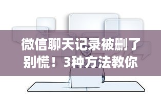 微信聊天记录被删了别慌！3种方法教你轻松找回