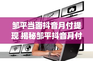 邹平当面抖音月付提现 揭秘邹平抖音月付提现攻略，轻松变现，让你钱包鼓起来！