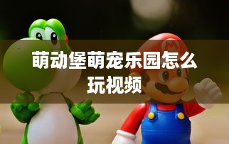 萌动堡萌宠乐园怎么玩视频