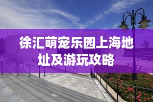 徐汇萌宠乐园上海地址及游玩攻略