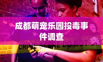 成都萌宠乐园投毒事件调查