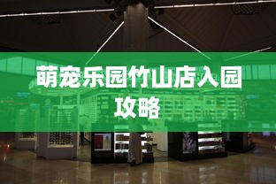 萌宠乐园竹山店入园攻略