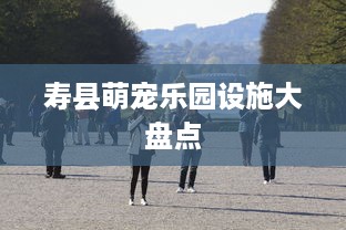 寿县萌宠乐园设施大盘点