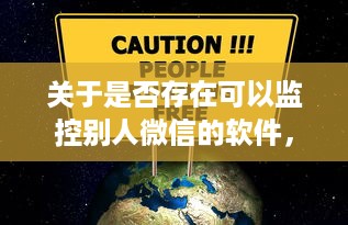 关于是否存在可以监控别人微信的软件，探讨、警示与案例分析