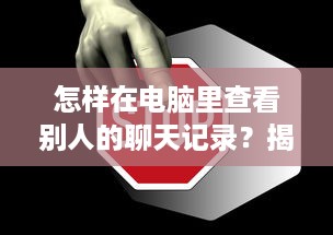 怎样在电脑里查看别人的聊天记录？揭秘隐私侵犯的边界与风险