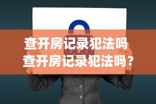 查开房记录犯法吗 查开房记录犯法吗？揭秘隐私边界与法律风险