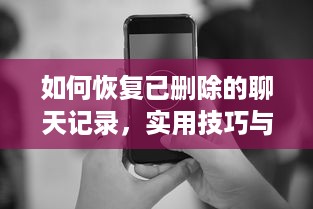 如何恢复已删除的聊天记录，实用技巧与案例分析