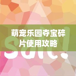 萌宠乐园夺宝碎片使用攻略