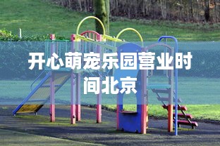 开心萌宠乐园营业时间北京
