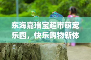 东海嘉瑞宝超市萌宠乐园，快乐购物新体验