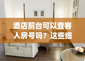 酒店前台可以查客人房号吗？这些细节你一定要知道！