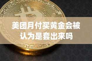 美团月付买黄金会被认为是套出来吗