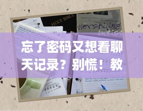 忘了密码又想看聊天记录？别慌！教你几招轻松搞定