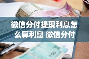 微信分付提现利息怎么算利息 微信分付提现利息揭秘，如何计算你的提现费用？