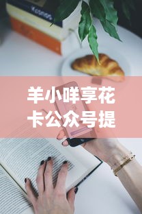 羊小咩享花卡公众号提现到账时间详解，一篇通俗易懂的指南