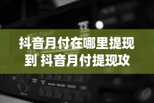 抖音月付在哪里提现到 抖音月付提现攻略，轻松把零花钱变成真金白银！