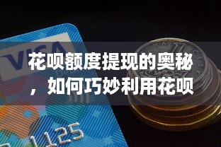 花呗额度提现的奥秘，如何巧妙利用花呗额度，让钱包满满当当！