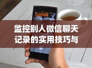 监控别人微信聊天记录的实用技巧与注意事项