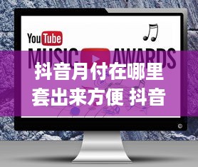 抖音月付在哪里套出来方便 抖音月付隐藏攻略，轻松找到月付套现方法，让你轻松省下一大笔！