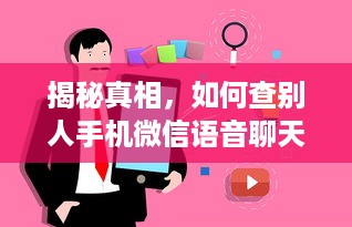 揭秘真相，如何查别人手机微信语音聊天记录（含实用指南与案例）