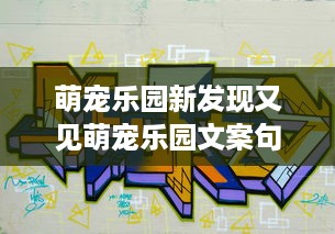 萌宠乐园新发现又见萌宠乐园文案句子短句