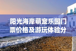 阳光海岸萌宠乐园门票价格及游玩体验分享