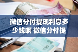 微信分付提现利息多少钱啊 微信分付提现利息揭秘，多少钱？怎么算？