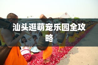 汕头逛萌宠乐园全攻略