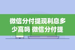 微信分付提现利息多少高吗 微信分付提现利息揭秘，高吗？划算吗？