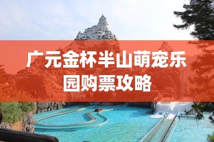 广元金杯半山萌宠乐园购票攻略