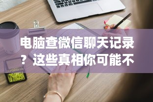 电脑查微信聊天记录？这些真相你可能不知道