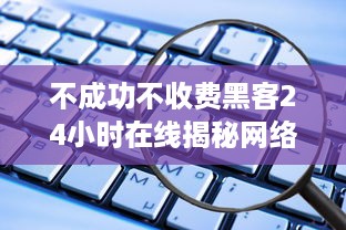 不成功不收费黑客24小时在线揭秘网络世界的免费攻击手段