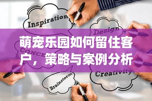 萌宠乐园如何留住客户，策略与案例分析