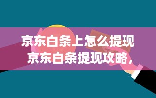 京东白条上怎么提现 京东白条提现攻略，轻松操作，资金到账不是梦！