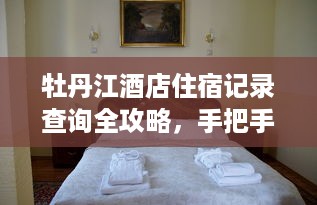 牡丹江酒店住宿记录查询全攻略，手把手教你高效操作