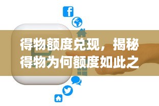 得物额度兑现，揭秘得物为何额度如此之高？