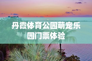 丹霞体育公园萌宠乐园门票体验